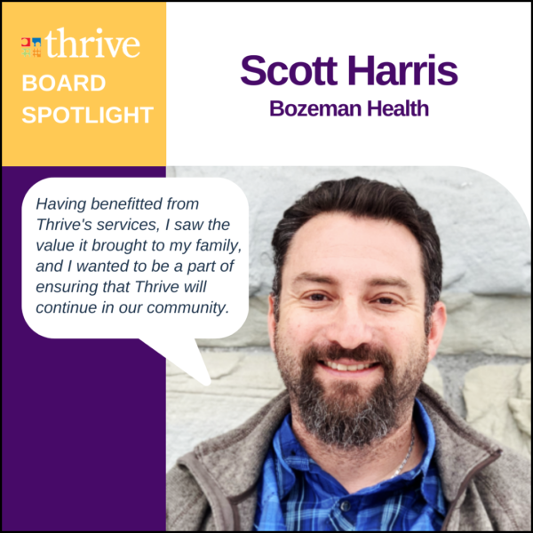 Board member Scott Harris smiles beneath his name and employer, Bozeman Health. A speech bubble contains the quote: Having benefitted from Thrive's services, I saw the value it brought to my family, and I wanted to be a part of ensuring that Thrive will continue in our community. 